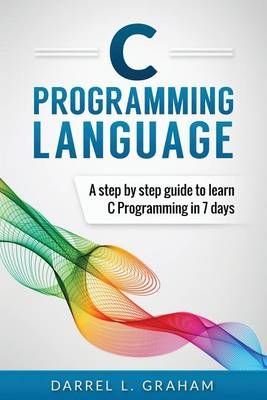 C Programming: Language: A Step by Step Beginner